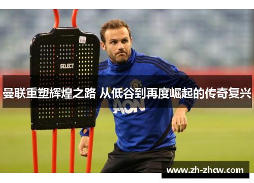 曼联重塑辉煌之路 从低谷到再度崛起的传奇复兴