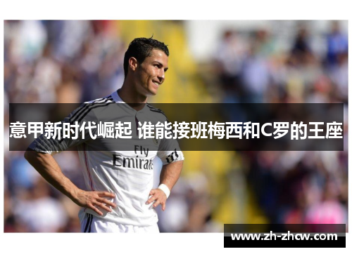 意甲新时代崛起 谁能接班梅西和C罗的王座 意甲新时代崛起 谁能接班梅西和C罗的王座