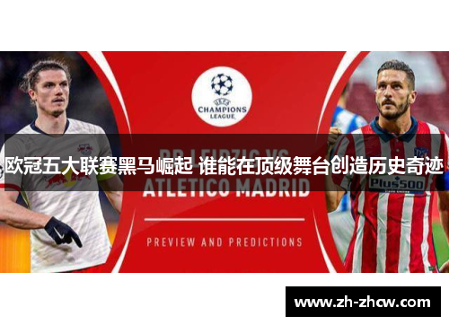 欧冠五大联赛黑马崛起 谁能在顶级舞台创造历史奇迹