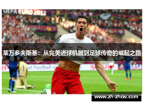 莱万多夫斯基：从完美进球机器到足球传奇的崛起之路