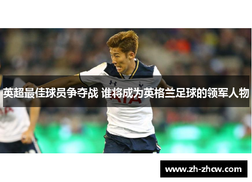 英超最佳球员争夺战 谁将成为英格兰足球的领军人物