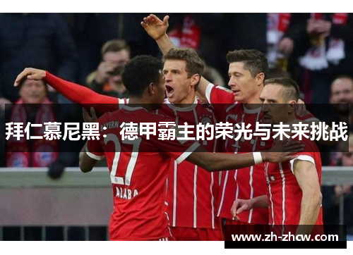 拜仁慕尼黑：德甲霸主的荣光与未来挑战