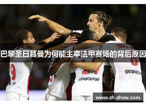 巴黎圣日耳曼为何能主宰法甲赛场的背后原因