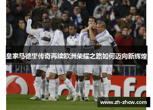 皇家马德里传奇再续欧洲荣耀之路如何迈向新辉煌
