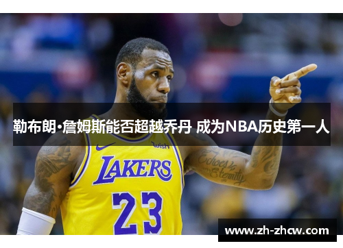 勒布朗·詹姆斯能否超越乔丹 成为NBA历史第一人