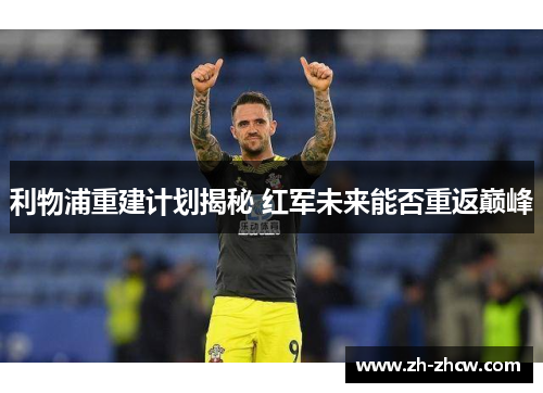 利物浦重建计划揭秘 红军未来能否重返巅峰