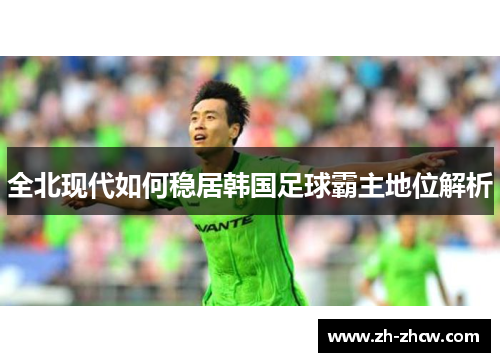 全北现代如何稳居韩国足球霸主地位解析