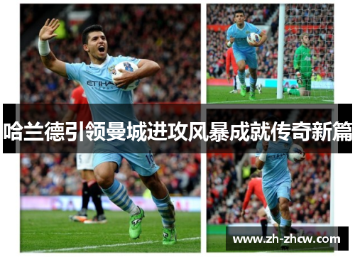 哈兰德引领曼城进攻风暴成就传奇新篇