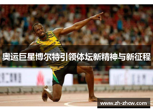 奥运巨星博尔特引领体坛新精神与新征程 奥运巨星博尔特引领体坛新精神与新征程