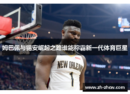 姆巴佩与锡安崛起之路谁能称霸新一代体育巨星