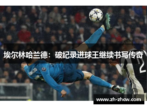 埃尔林哈兰德：破纪录进球王继续书写传奇