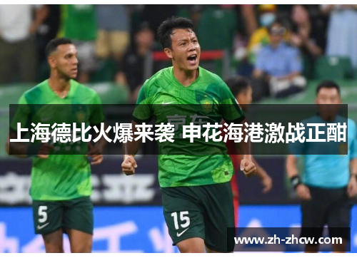 上海德比火爆来袭 申花海港激战正酣