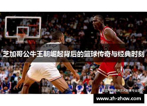 芝加哥公牛王朝崛起背后的篮球传奇与经典时刻