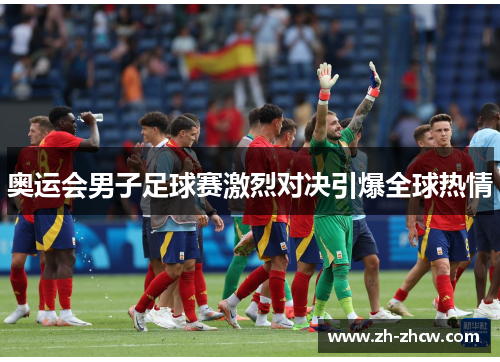 奥运会男子足球赛激烈对决引爆全球热情
