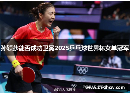 孙颖莎能否成功卫冕2025乒乓球世界杯女单冠军 孙颖莎能否成功卫冕2025乒乓球世界杯女单冠军
