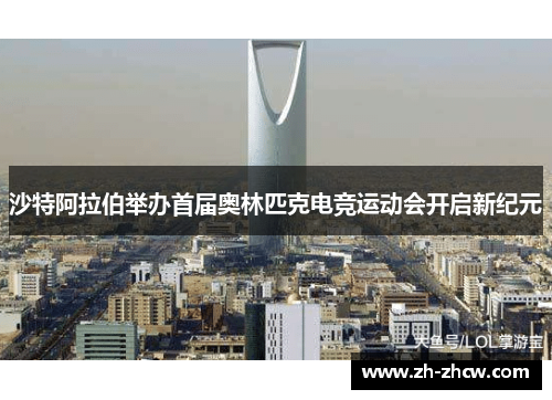 沙特阿拉伯举办首届奥林匹克电竞运动会开启新纪元