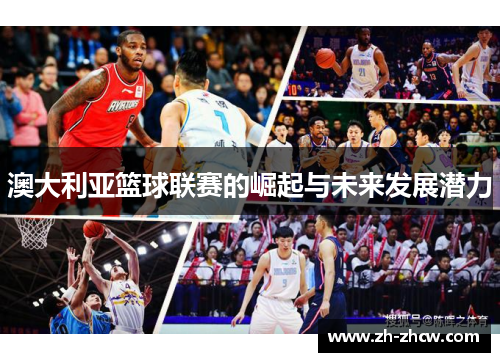 澳大利亚篮球联赛的崛起与未来发展潜力 澳大利亚篮球联赛的崛起与未来发展潜力