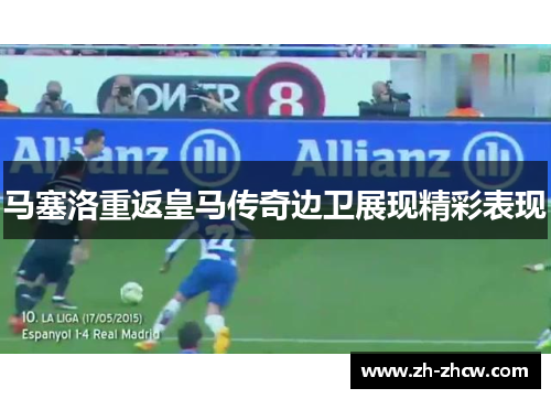 马塞洛重返皇马传奇边卫展现精彩表现