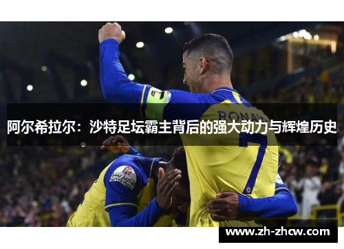 阿尔希拉尔：沙特足坛霸主背后的强大动力与辉煌历史