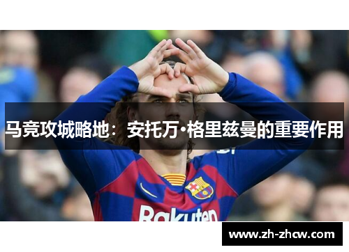 马竞攻城略地：安托万·格里兹曼的重要作用