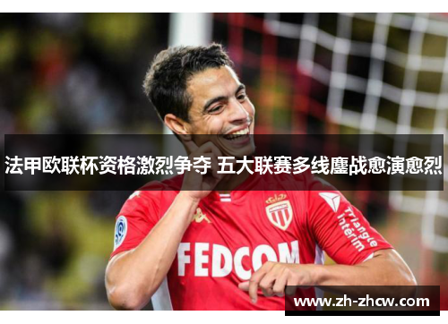 法甲欧联杯资格激烈争夺 五大联赛多线鏖战愈演愈烈