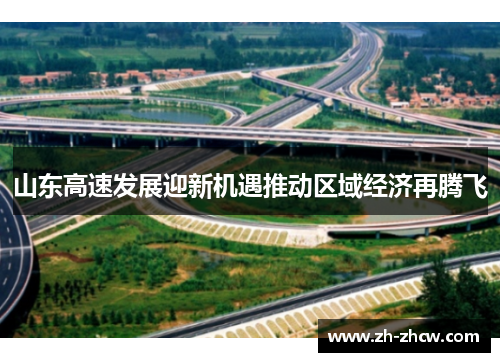 山东高速发展迎新机遇推动区域经济再腾飞 山东高速发展迎新机遇推动区域经济再腾飞