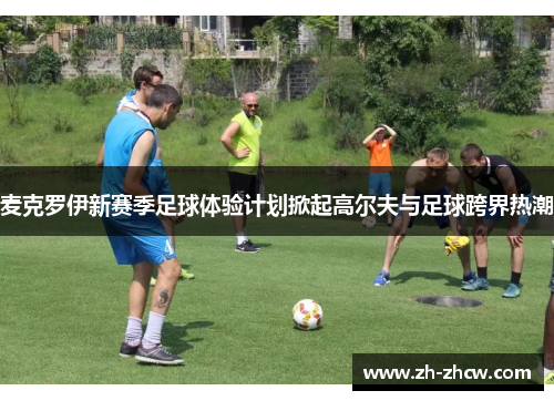 麦克罗伊新赛季足球体验计划掀起高尔夫与足球跨界热潮