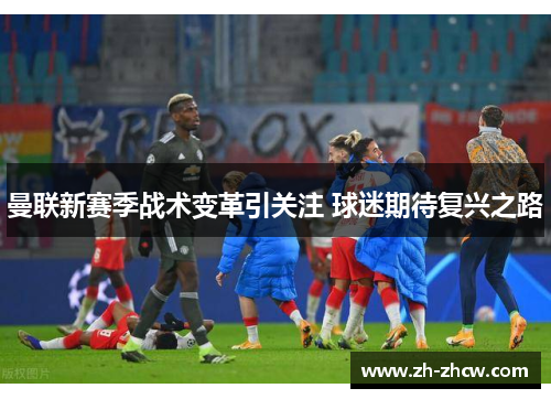 曼联新赛季战术变革引关注 球迷期待复兴之路