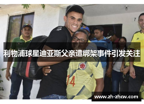 利物浦球星迪亚斯父亲遭绑架事件引发关注 利物浦球星迪亚斯父亲遭绑架事件引发关注