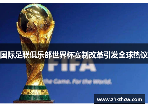 国际足联俱乐部世界杯赛制改革引发全球热议