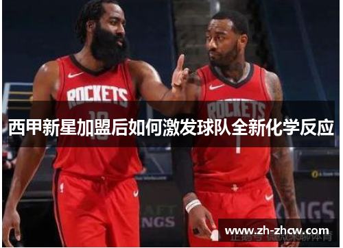 西甲新星加盟后如何激发球队全新化学反应