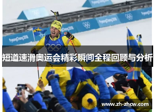 短道速滑奥运会精彩瞬间全程回顾与分析